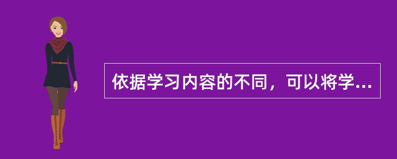 依据学习内容的不同，可以将学习分为（）。