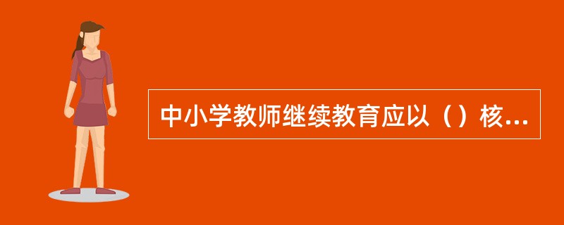 中小学教师继续教育应以（）核心内容。