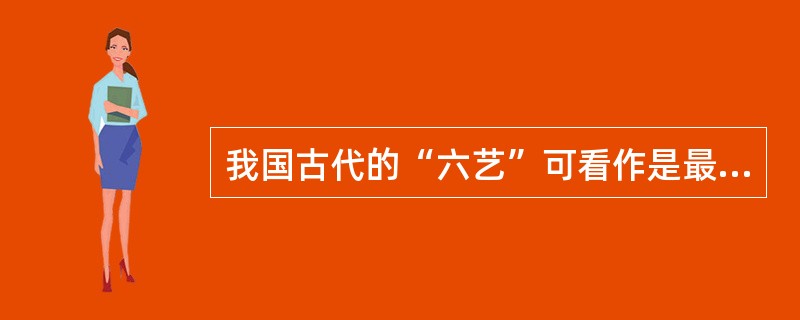 我国古代的“六艺”可看作是最早的（）