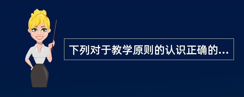 下列对于教学原则的认识正确的有（）