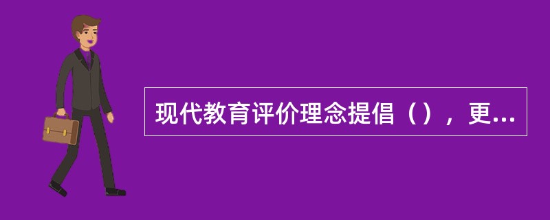 现代教育评价理念提倡（），更关注学生的学习过程和个体差异。