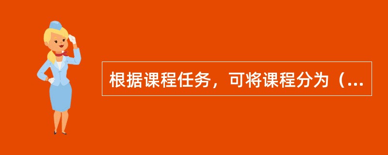 根据课程任务，可将课程分为（）、（）、（）。