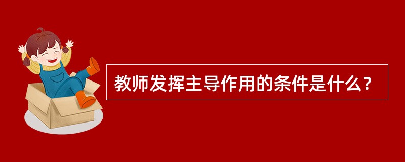 教师发挥主导作用的条件是什么？