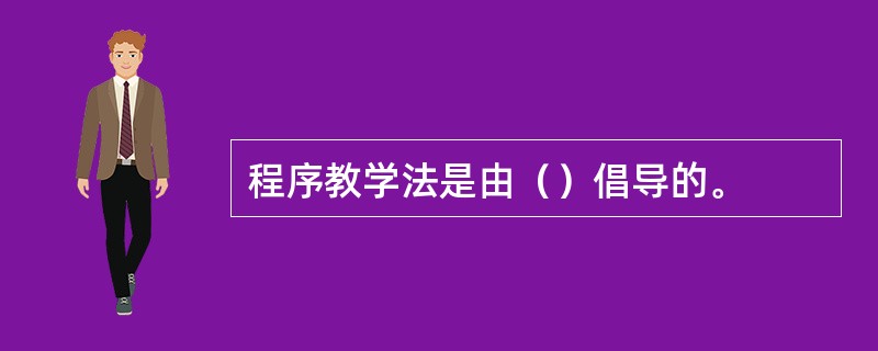 程序教学法是由（）倡导的。