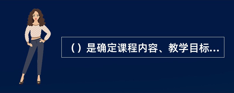 （）是确定课程内容、教学目标和教学方法的基础，是整个课程编制过程中最为关键的准则。