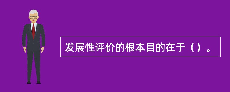 发展性评价的根本目的在于（）。