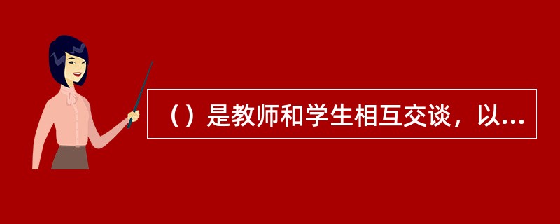 （）是教师和学生相互交谈，以引导学生根据巳有的知识和经验，通过独立思考去获得新知识的教学方法。