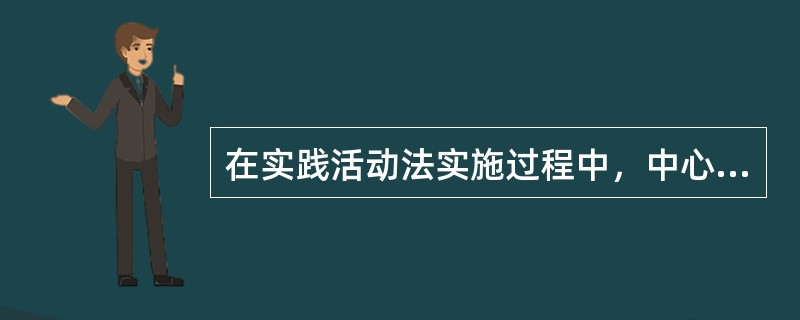 在实践活动法实施过程中，中心是（）