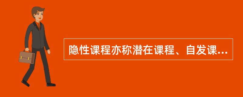 隐性课程亦称潜在课程、自发课程，是学校情境中以间接的、内隐的方式呈现的课程。