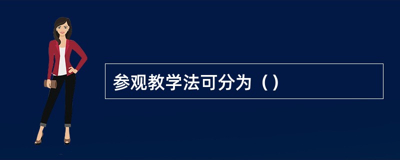 参观教学法可分为（）