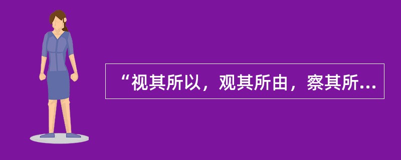 “视其所以，观其所由，察其所安”体现的德育原则是（）。