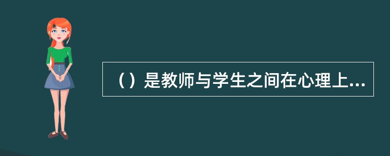 （）是教师与学生之间在心理上彼此协调一致，在教学实施过程中表现为师生关系密切、情感融洽、平等合作。