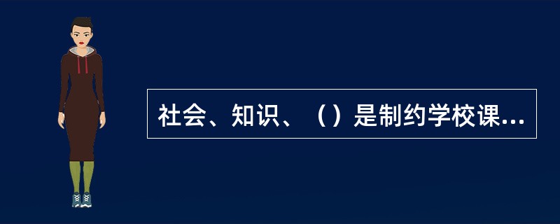 社会、知识、（）是制约学校课程的三大因素。