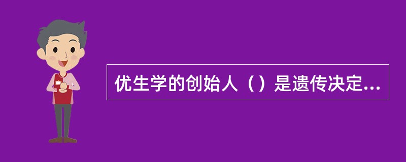 优生学的创始人（）是遗传决定论的“鼻祖”，他认为个体的发展及其个性品质早在基因中就决定了，发展只是这些内在因素的自然展开，环境只起引发作用。