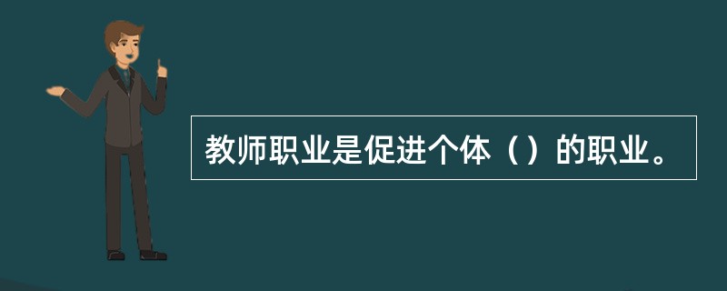 教师职业是促进个体（）的职业。