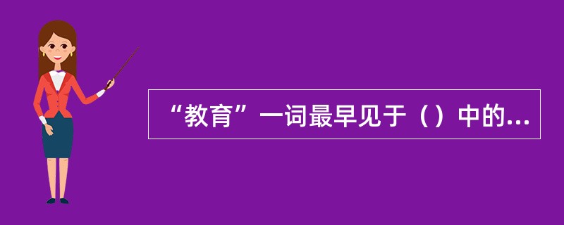 “教育”一词最早见于（）中的“得天下英才而教育之，三乐也”。