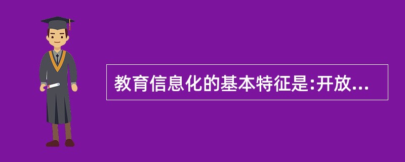 教育信息化的基本特征是:开放（）交互，（）。