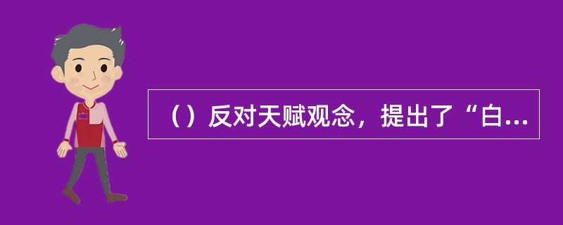 （）反对天赋观念，提出了“白板说”。