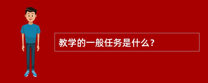 教学的一般任务是什么？