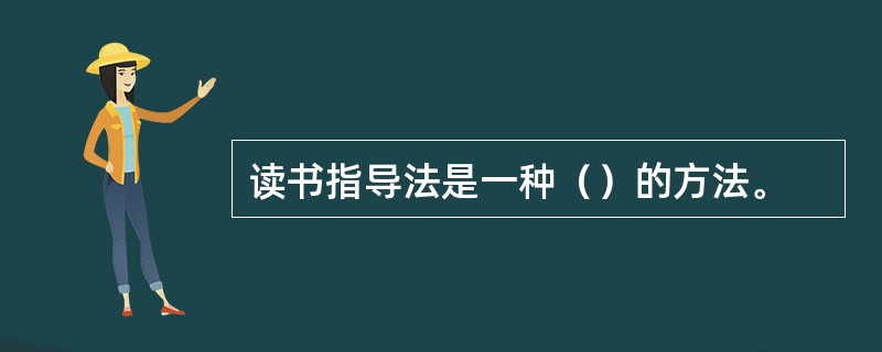 读书指导法是一种（）的方法。