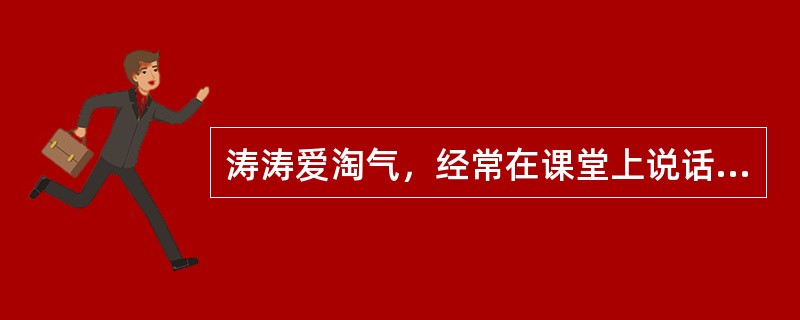 涛涛爱淘气，经常在课堂上说话、做小动作，有时还不完成作业。一天，他又在课上说话、做鬼脸，被班主任老师发现了。老师非常生气，对涛涛说:“你的课不要上了，回家把家长找来，什么时候你爸爸来了，你再来上课。”