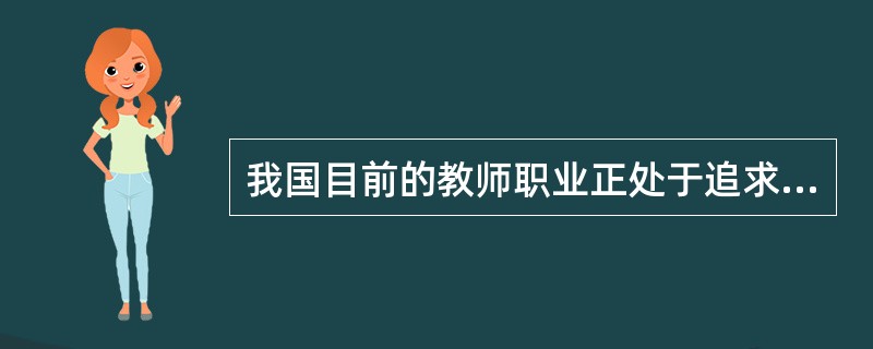 我国目前的教师职业正处于追求专业化阶段。（）