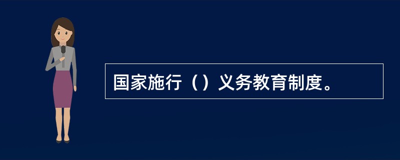 国家施行（）义务教育制度。