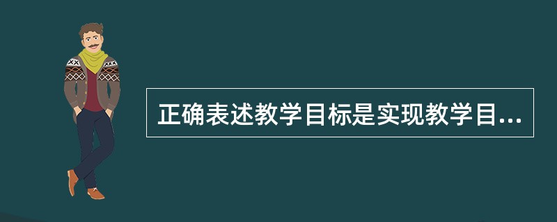 正确表述教学目标是实现教学目标的基础和前提，正确的表述应具备的特征有（）①外显性②可操作性③可测性④实践性