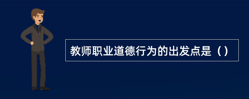 教师职业道德行为的出发点是（）