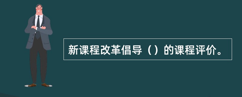 新课程改革倡导（）的课程评价。