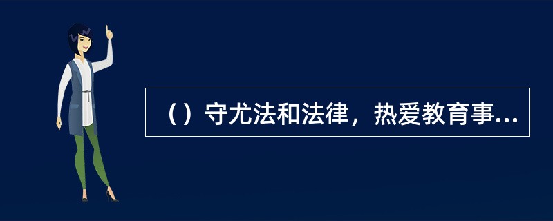 （）守尤法和法律，热爱教育事业，具有良好的思想品德，具备《中华人民共和国教师法》规定的学历或者国家教师资格考试合格，有教育教学能力，经认定合格的，可以取得教师资格。