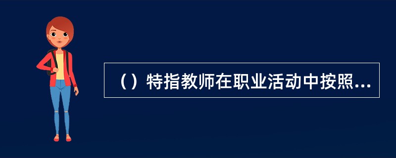 （）特指教师在职业活动中按照一定的职业道德原则和规范，进行自我锻炼和自我改造，以及所形成的道德品质和所达到的道德境界。