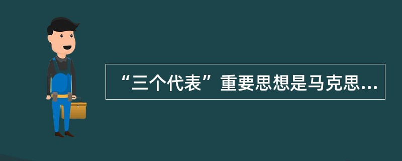 “三个代表”重要思想是马克思主义中国化的最新理论成果。它与马克思列宁主义、毛泽东思想、邓小平理论是一脉相承的统一的科学理论。这种一脉相承具体表现在（）