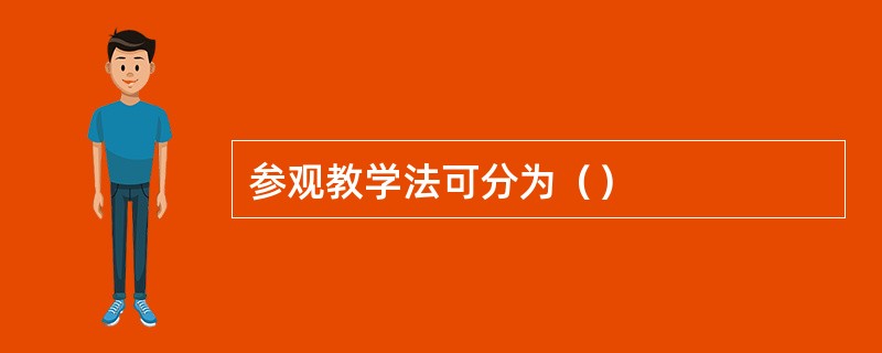 参观教学法可分为（）