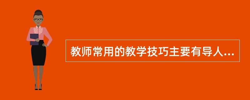 教师常用的教学技巧主要有导人技巧（）、强化技巧、变化刺激技巧（）教学手段运用的技巧及结束的技巧。