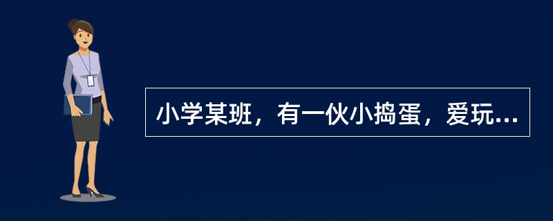 小学某班，有一伙小捣蛋，爱玩足球。为了玩球和看球赛，常影响学习，有时还迟到、旷课，甚至为了抢球和争夺场地，与别班同学发生冲突。针对这一问题，班主任组织这些小搗蛋成立了一个球队，选了队长，并制定了队规。