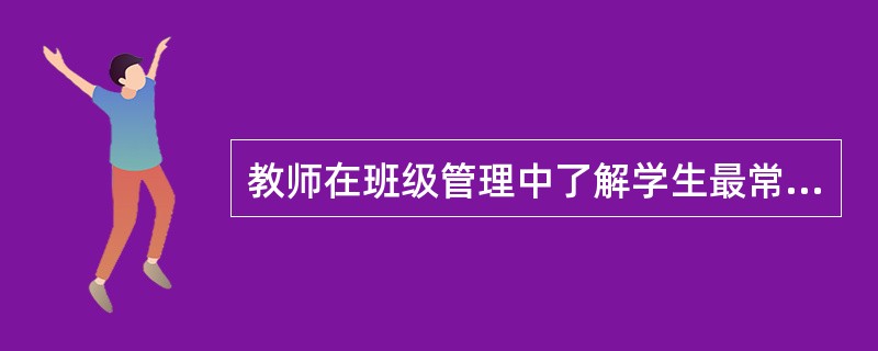 教师在班级管理中了解学生最常用的方法是（)