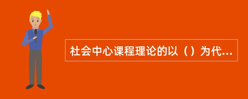 社会中心课程理论的以（）为代表。