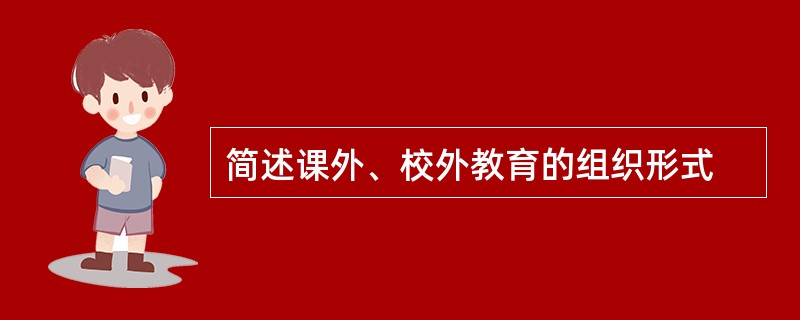 简述课外、校外教育的组织形式