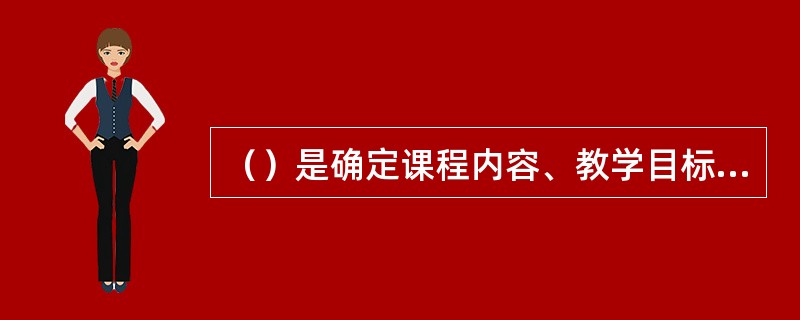 （）是确定课程内容、教学目标和教学方法的基础，是整个课程编制过程中最为关键的准则。