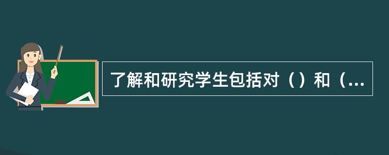 了解和研究学生包括对（）和（）的了解和研究。