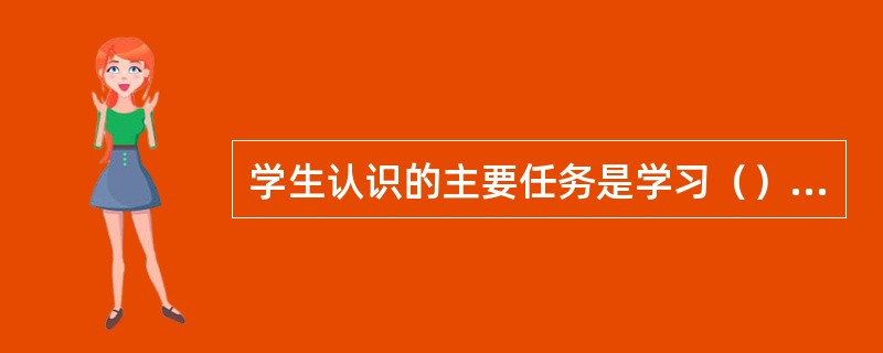 学生认识的主要任务是学习（）经验，它的学习以（）经验为基础。