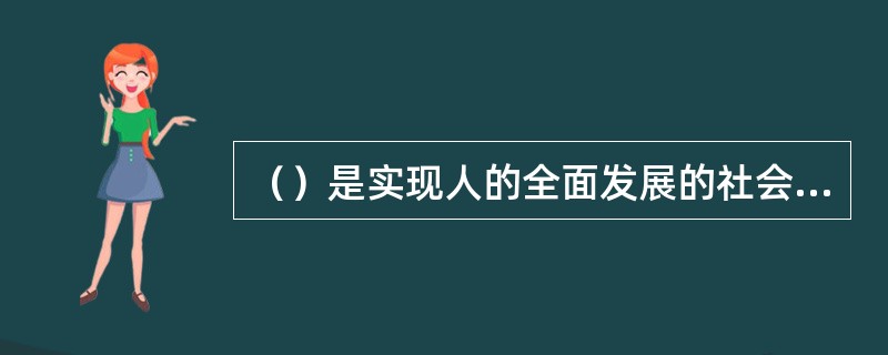 （）是实现人的全面发展的社会条件。