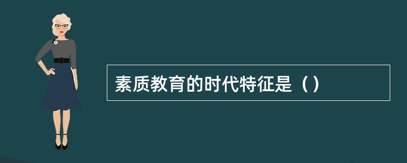 素质教育的时代特征是（）