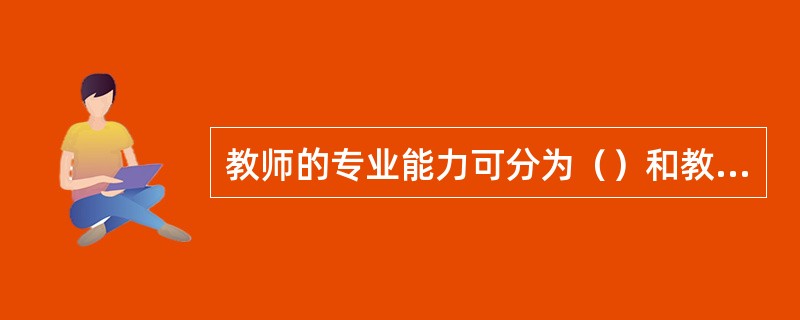 教师的专业能力可分为（）和教育教学能力两个方面。