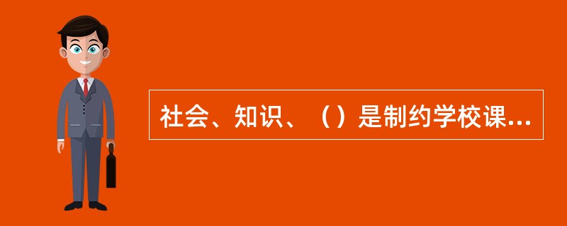 社会、知识、（）是制约学校课程的三大因素。