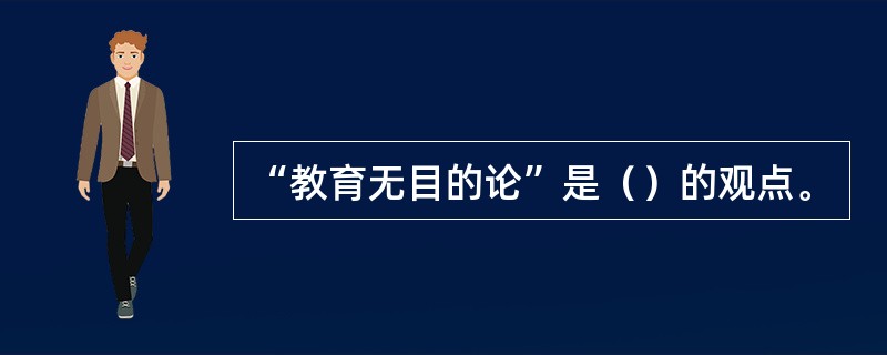 “教育无目的论”是（）的观点。