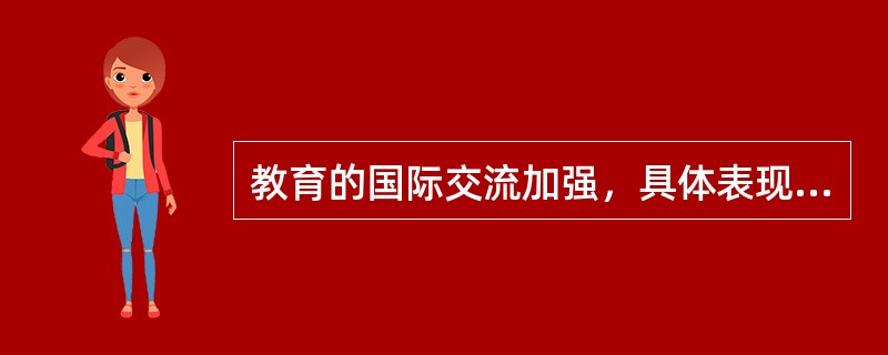 教育的国际交流加强，具体表现为（）