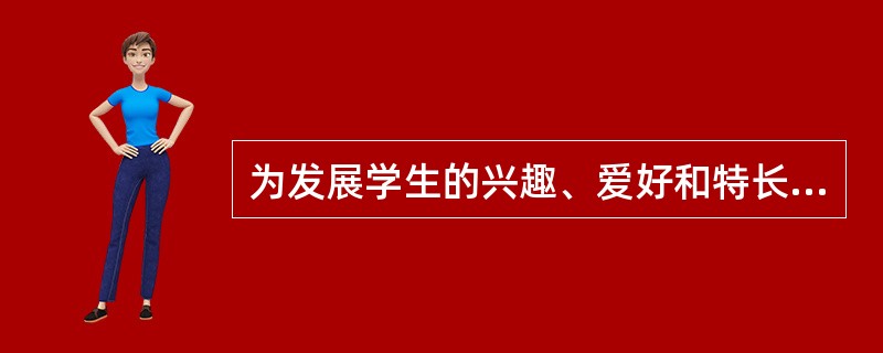 为发展学生的兴趣、爱好和特长而开设的、可供学生自由选择的课程是（）