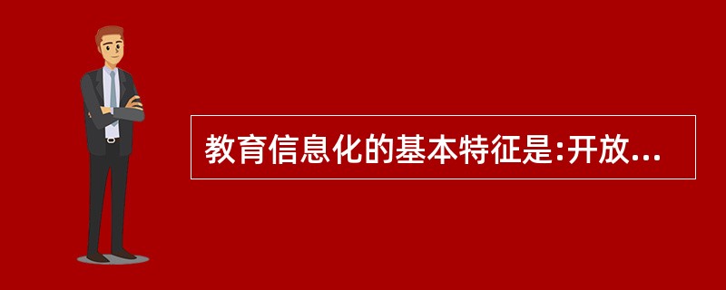 教育信息化的基本特征是:开放（）交互，（）。